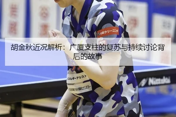 胡金秋近况解析：广厦支柱的复苏与持续讨论背后的故事（j9）